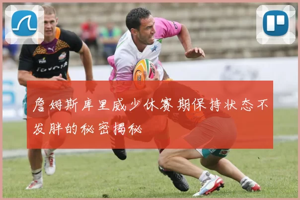 詹姆斯库里威少休赛期保持状态不发胖的秘密揭秘